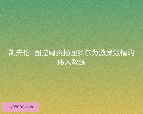 凯夫伦-图拉姆赞扬图多尔为激发激情的伟大教练