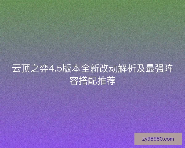 云顶之弈4.5版本全新改动解析及最强阵容搭配推荐
