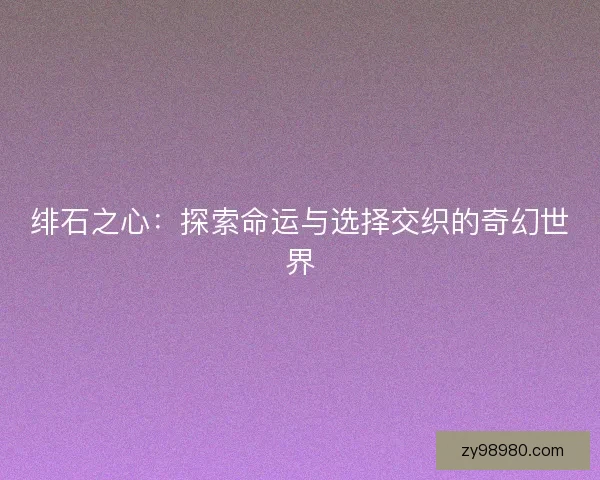 绯石之心：探索命运与选择交织的奇幻世界