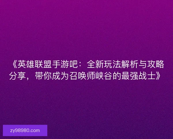 《英雄联盟手游吧：全新玩法解析与攻略分享，带你成为召唤师峡谷的最强战士》