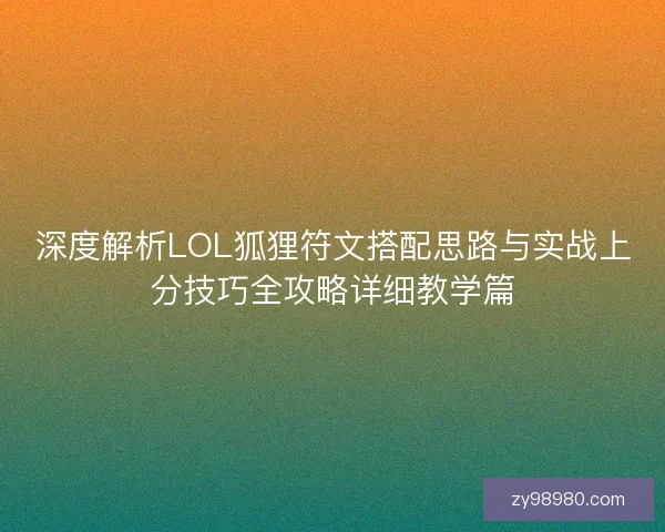 深度解析LOL狐狸符文搭配思路与实战上分技巧全攻略详细教学篇