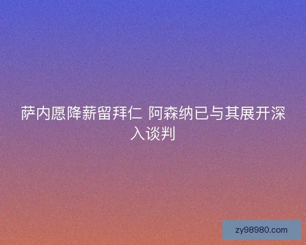 萨内愿降薪留拜仁 阿森纳已与其展开深入谈判 萨内愿降薪留拜仁 阿森纳已与其展开深入谈判