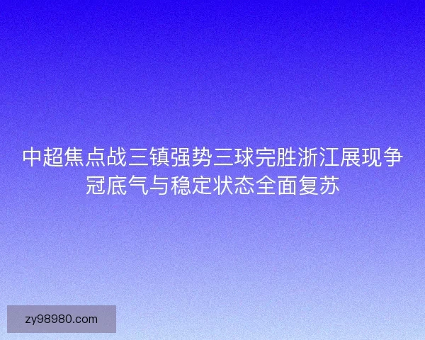 中超焦点战三镇强势三球完胜浙江展现争冠底气与稳定状态全面复苏 中超焦点战三镇强势三球完胜浙江展现争冠底气与稳定状态全面复苏