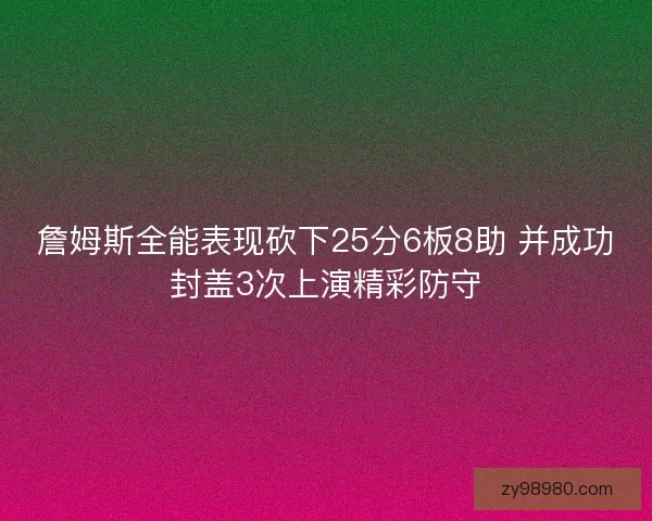詹姆斯全能表现砍下25分6板8助 并成功封盖3次上演精彩防守 詹姆斯全能表现砍下25分6板8助 并成功封盖3次上演精彩防守