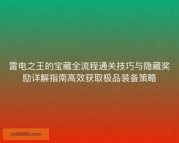 雷电之王的宝藏全流程通关技巧与隐藏奖励详解指南高效获取极品装备策略 雷电之王的宝藏全流程通关技巧与隐藏奖励详解指南高效获取极品装备策略