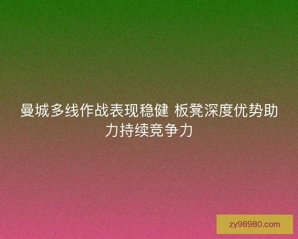 曼城多线作战表现稳健 板凳深度优势助力持续竞争力