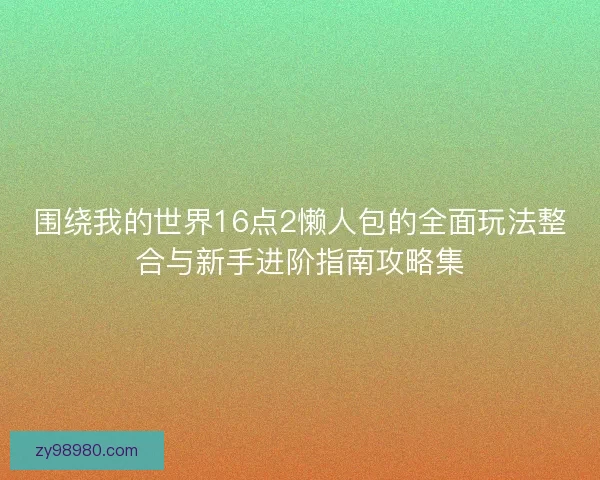 围绕我的世界16点2懒人包的全面玩法整合与新手进阶指南攻略集